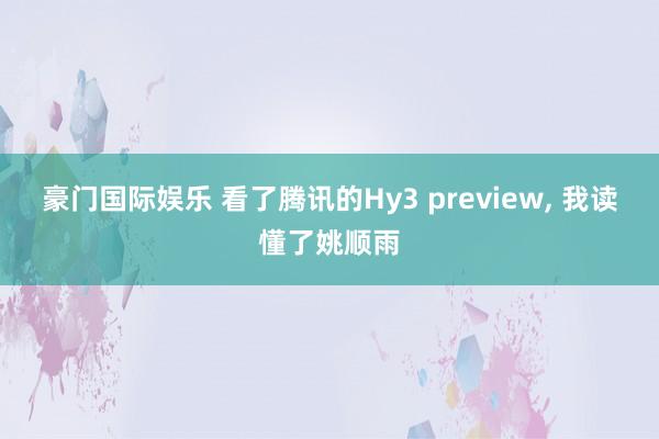 豪门国际娱乐 看了腾讯的Hy3 preview， 我读懂了姚顺雨