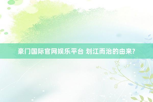 豪门国际官网娱乐平台 划江而治的由来?