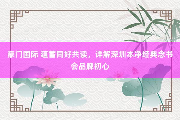 豪门国际 蕴蓄同好共读，详解深圳本净经典念书会品牌初心