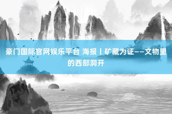 豪门国际官网娱乐平台 海报丨矿藏为证——文物里的西部洞开