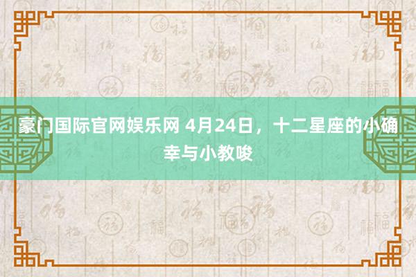 豪门国际官网娱乐网 4月24日，十二星座的小确幸与小教唆