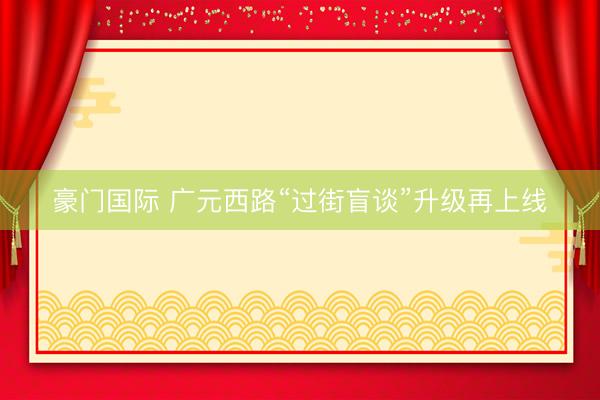 豪门国际 广元西路“过街盲谈”升级再上线